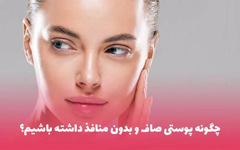 روش های خانگی برای داشتن پوستی صاف و بدون منافذ